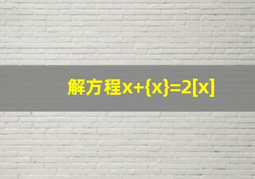 解方程x+{x}=2[x]